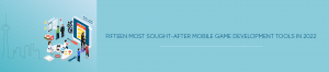 Fifteen Most Sought-After Mobile Game Development Tools in 2022